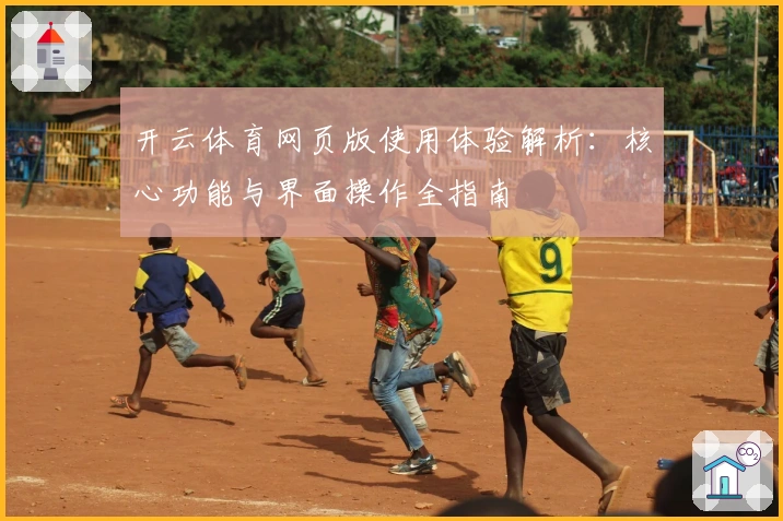 开云体育网页版使用体验解析：核心功能与界面操作全指南