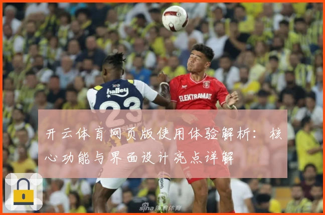 开云体育网页版使用体验解析：核心功能与界面设计亮点详解