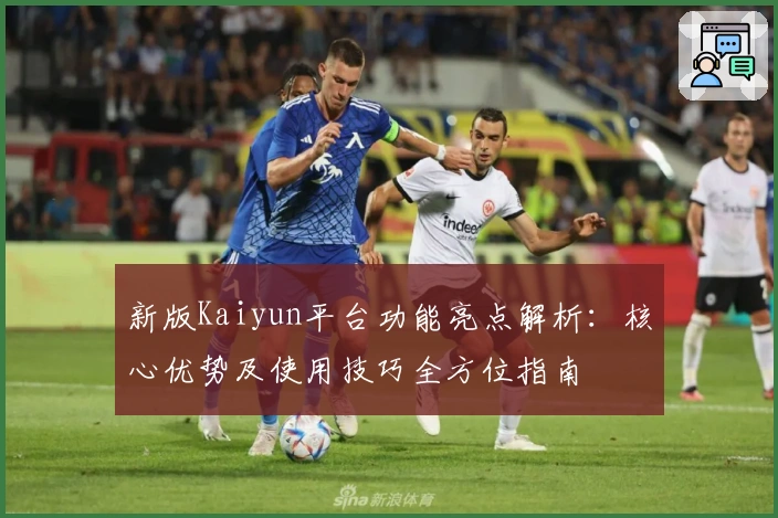 新版Kaiyun平台功能亮点解析：核心优势及使用技巧全方位指南