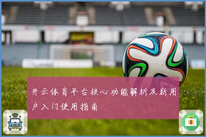 开云体育平台核心功能解析及新用户入门使用指南