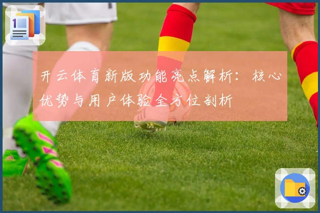 开云体育新版功能亮点解析：核心优势与用户体验全方位剖析