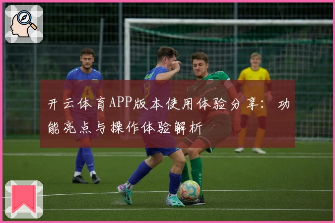 开云体育APP版本使用体验分享：功能亮点与操作体验解析