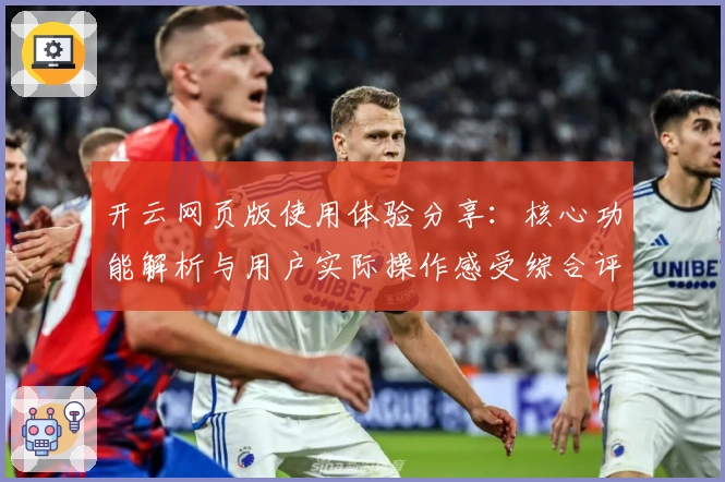 开云网页版使用体验分享：核心功能解析与用户实际操作感受综合评测