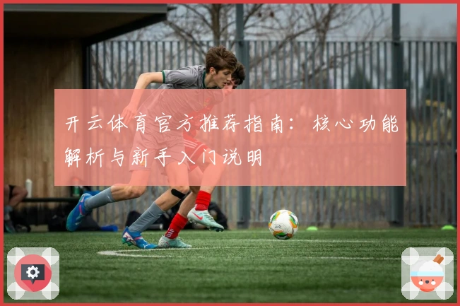 开云体育官方推荐指南：核心功能解析与新手入门说明
