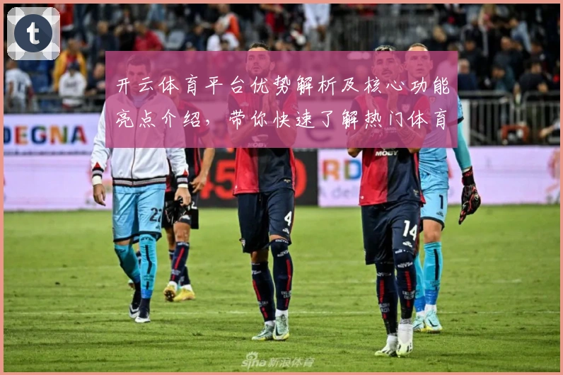 开云体育平台优势解析及核心功能亮点介绍，带你快速了解热门体育应用