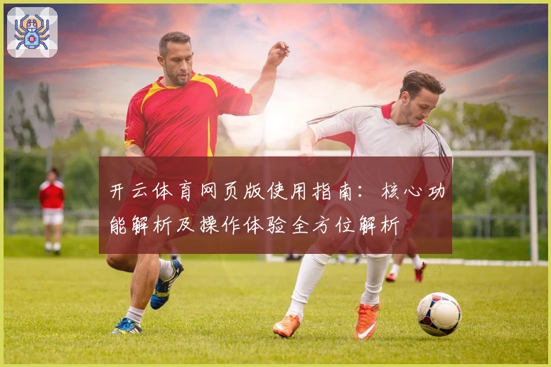 开云体育网页版使用指南:核心功能解析及操作体验全方位解析