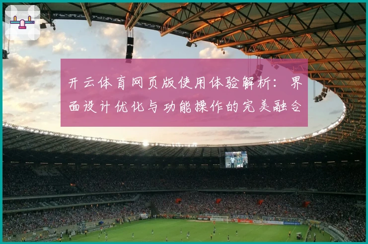 开云体育网页版使用体验解析：界面设计优化与功能操作的完美融合