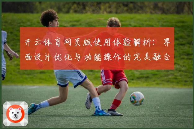 开云体育网页版使用体验解析：界面设计优化与功能操作的完美融合