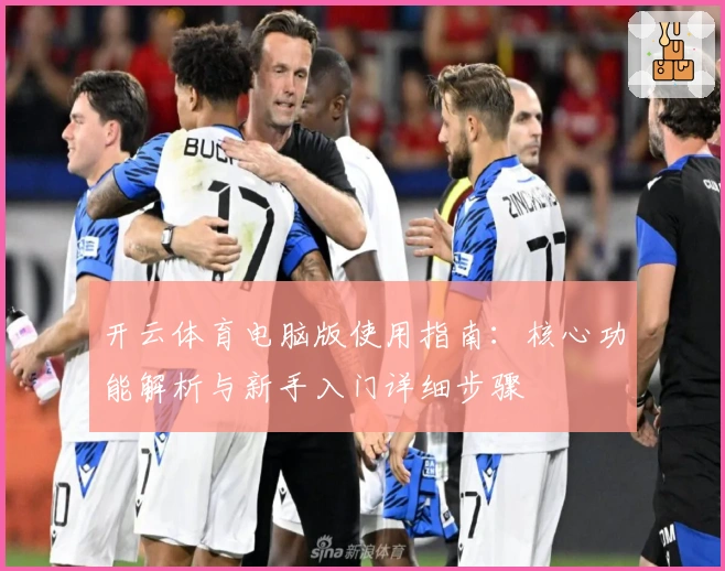 开云体育电脑版使用指南：核心功能解析与新手入门详细步骤