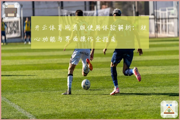 开云体育网页版使用体验解析：核心功能与界面操作全指南