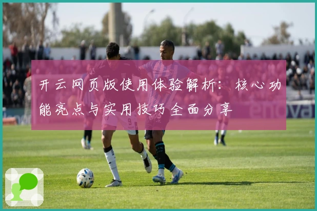 开云网页版使用体验解析：核心功能亮点与实用技巧全面分享