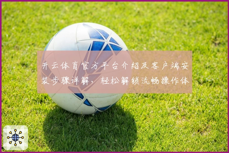 开云体育官方平台介绍及客户端安装步骤详解，轻松解锁流畅操作体验