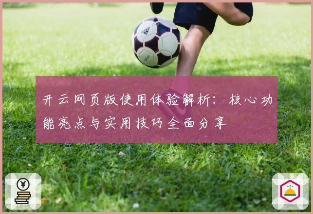 开云网页版使用体验解析:核心功能亮点与实用技巧全面分享
