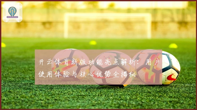 开云体育新版功能亮点解析:用户使用体验与核心优势全揭秘