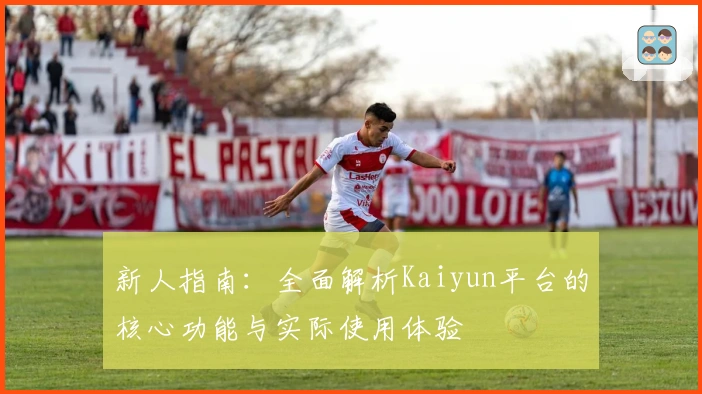 新人指南：全面解析Kaiyun平台的核心功能与实际使用体验
